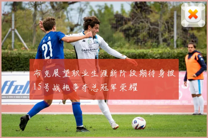 布克展望职业生涯新阶段期待身披15号战袍争夺总冠军荣耀
