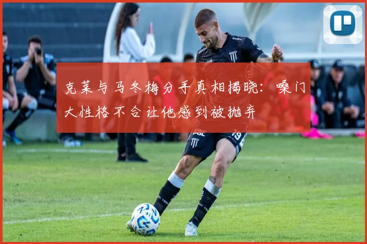 克莱与马冬梅分手真相揭晓:嗓门大性格不合让他感到被抛弃