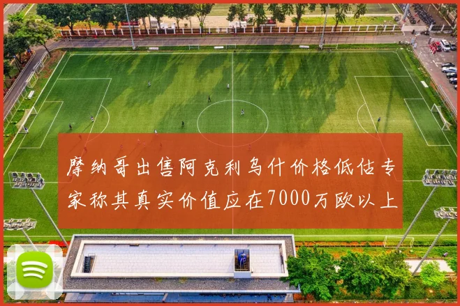 摩纳哥出售阿克利乌什价格低估专家称其真实价值应在7000万欧以上